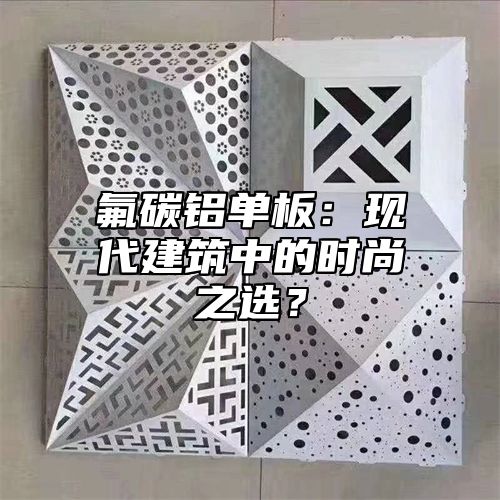 氟碳铝单板：现代建筑中的时尚之选？