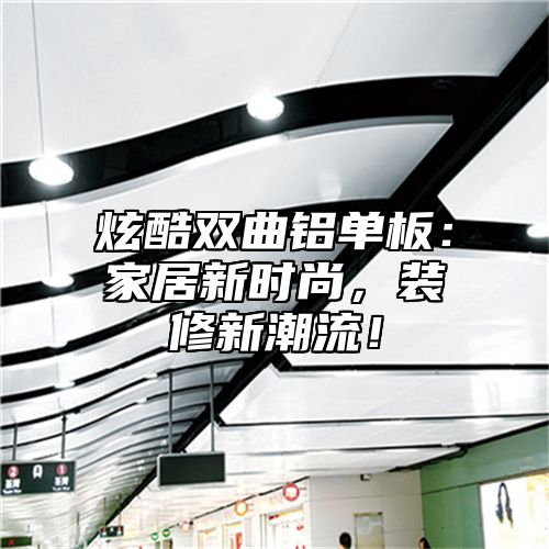 炫酷双曲铝单板：家居新时尚，装修新潮流！