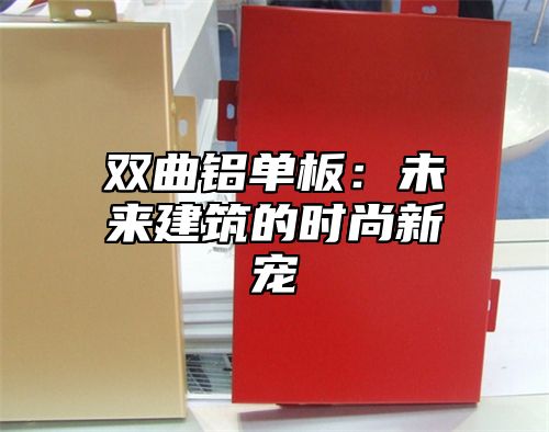 双曲铝单板：未来建筑的时尚新宠