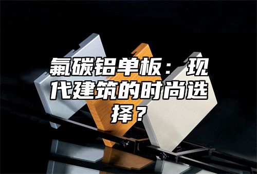 氟碳铝单板：现代建筑的时尚选择？
