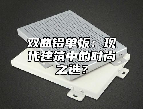 双曲铝单板：现代建筑中的时尚之选？