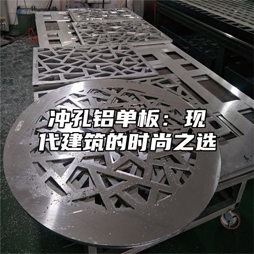 冲孔铝单板：现代建筑的时尚之选
