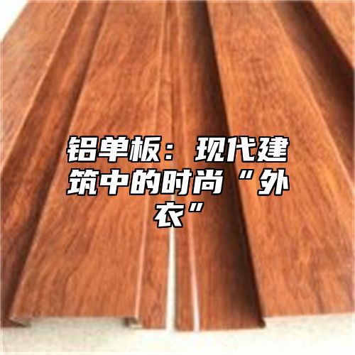 铝单板：现代建筑中的时尚“外衣”