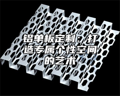 铝单板定制：打造专属个性空间的艺术