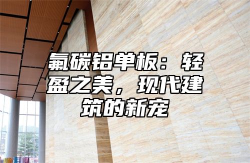 氟碳铝单板：轻盈之美，现代建筑的新宠