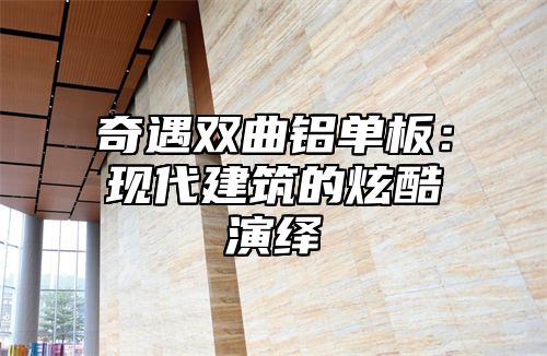 奇遇双曲铝单板：现代建筑的炫酷演绎