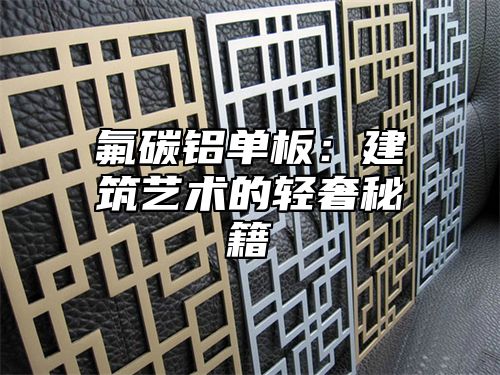 氟碳铝单板：建筑艺术的轻奢秘籍