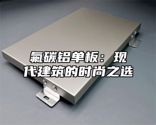 氟碳铝单板：现代建筑的时尚之选