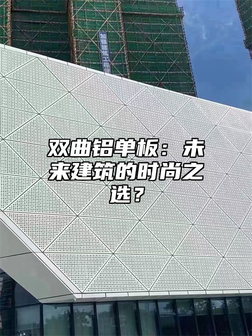 双曲铝单板：未来建筑的时尚之选？