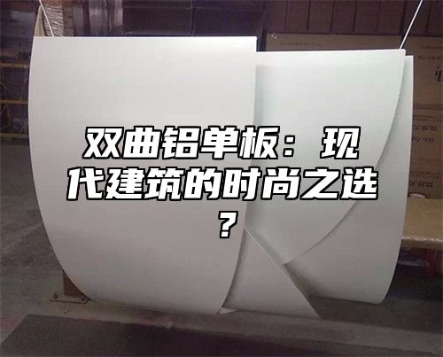 双曲铝单板：现代建筑的时尚之选？