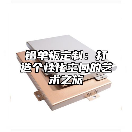 铝单板定制：打造个性化空间的艺术之旅