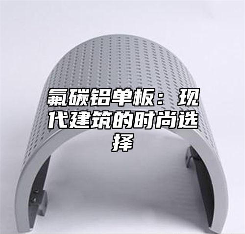 氟碳铝单板：现代建筑的时尚选择