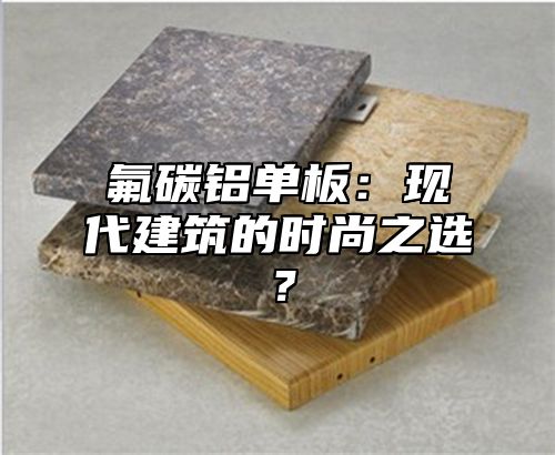 氟碳铝单板：现代建筑的时尚之选？