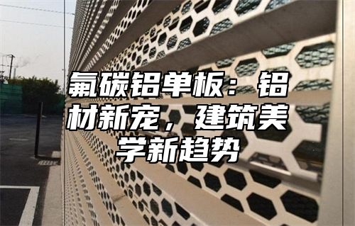 氟碳铝单板：铝材新宠，建筑美学新趋势
