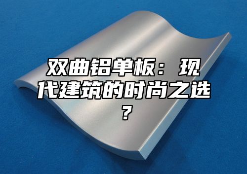 双曲铝单板：现代建筑的时尚之选？