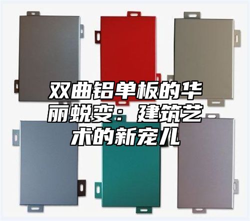 双曲铝单板的华丽蜕变：建筑艺术的新宠儿