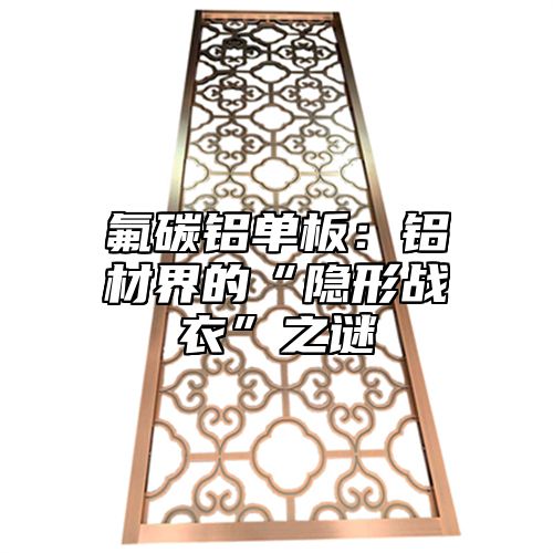 氟碳铝单板：铝材界的“隐形战衣”之谜