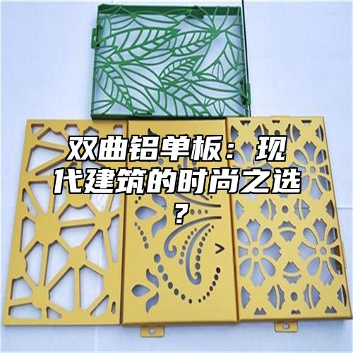 双曲铝单板：现代建筑的时尚之选？
