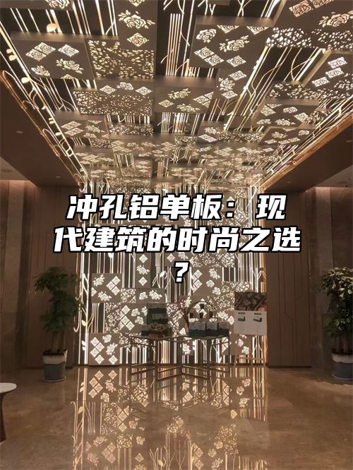 冲孔铝单板：现代建筑的时尚之选？