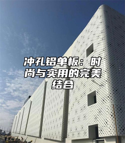 冲孔铝单板：时尚与实用的完美结合