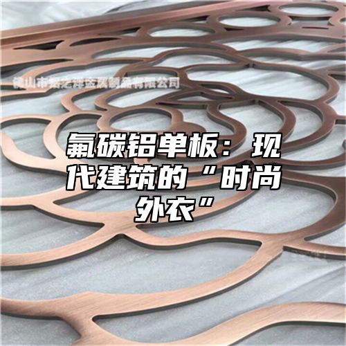 氟碳铝单板：现代建筑的“时尚外衣”