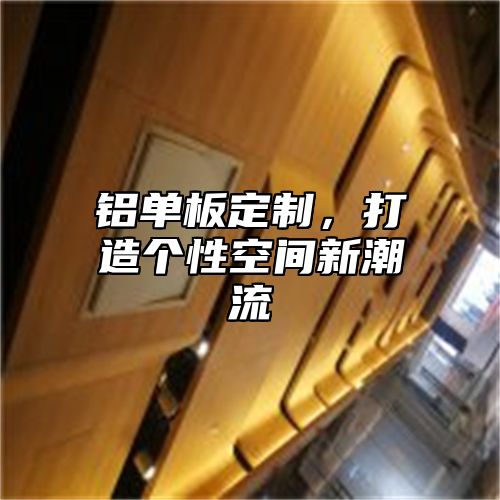 铝单板定制，打造个性空间新潮流