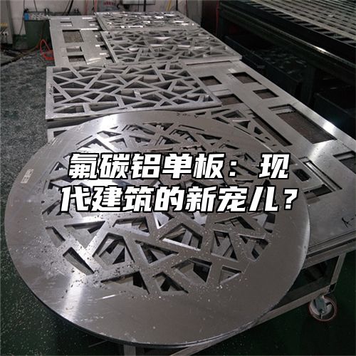 氟碳铝单板：现代建筑的新宠儿？