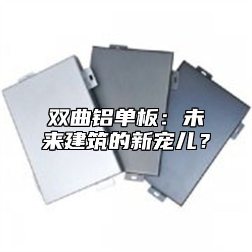 双曲铝单板：未来建筑的新宠儿？