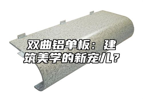 双曲铝单板：建筑美学的新宠儿？