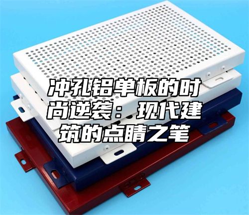 冲孔铝单板的时尚逆袭：现代建筑的点睛之笔