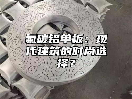 氟碳铝单板：现代建筑的时尚选择？