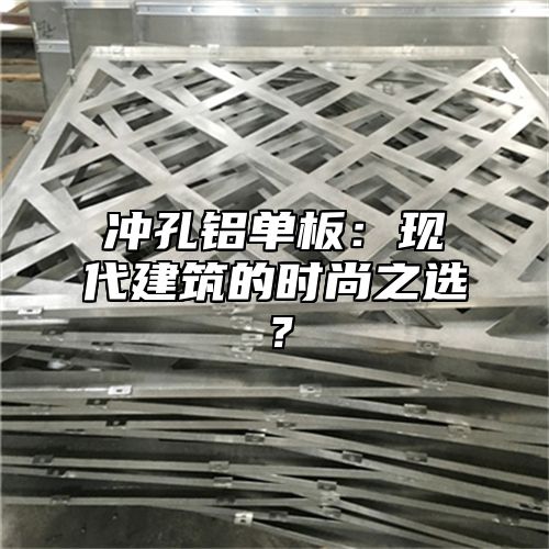冲孔铝单板：现代建筑的时尚之选？