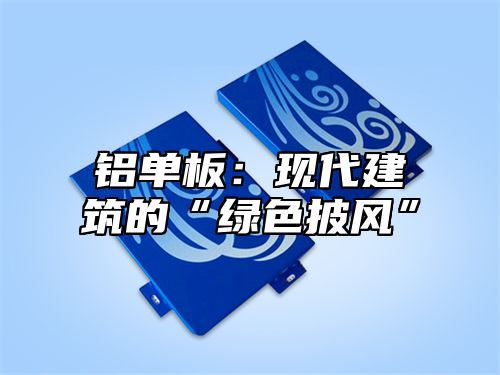 铝单板：现代建筑的“绿色披风”