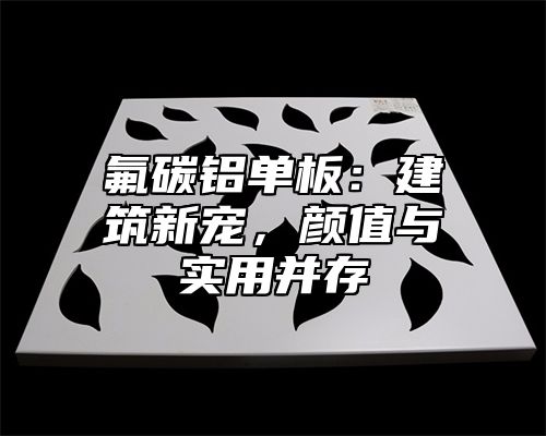 氟碳铝单板：建筑新宠，颜值与实用并存