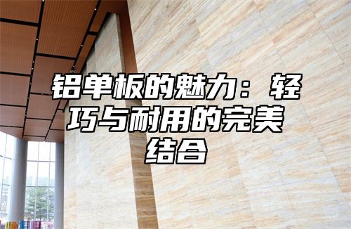 铝单板的魅力：轻巧与耐用的完美结合
