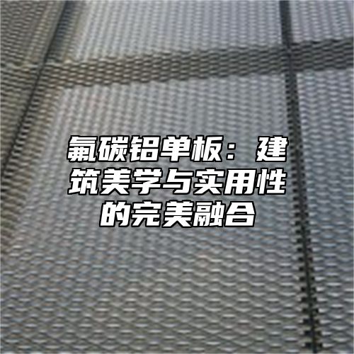 氟碳铝单板：建筑美学与实用性的完美融合