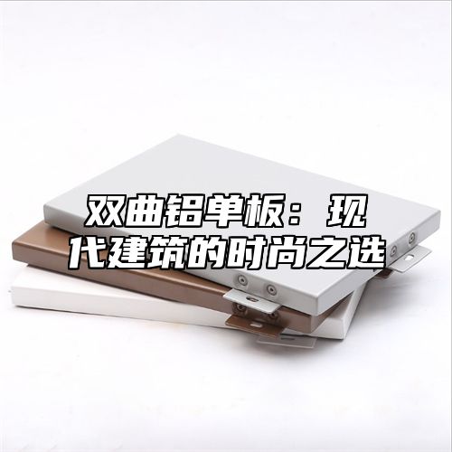 双曲铝单板：现代建筑的时尚之选