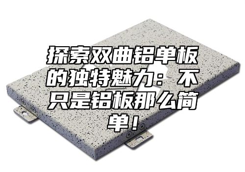 探索双曲铝单板的独特魅力：不只是铝板那么简单！
