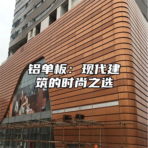 铝单板：现代建筑的时尚之选