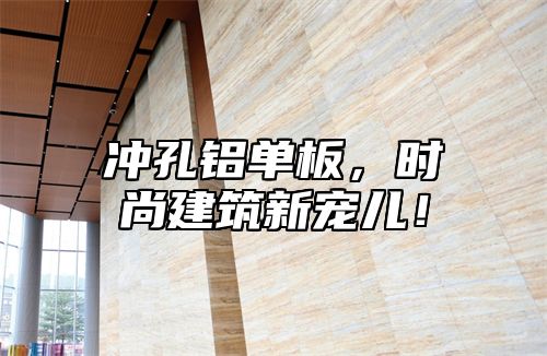 冲孔铝单板，时尚建筑新宠儿！