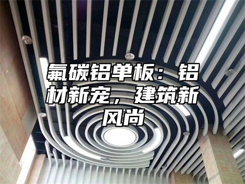 氟碳铝单板：铝材新宠，建筑新风尚