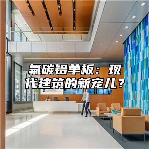 氟碳铝单板：现代建筑的新宠儿？