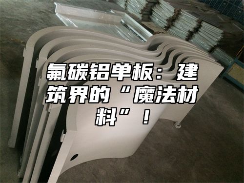 氟碳铝单板：建筑界的“魔法材料”！