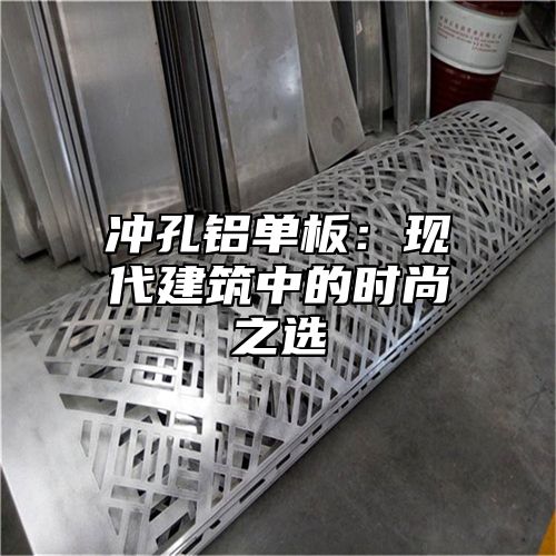 冲孔铝单板：现代建筑中的时尚之选