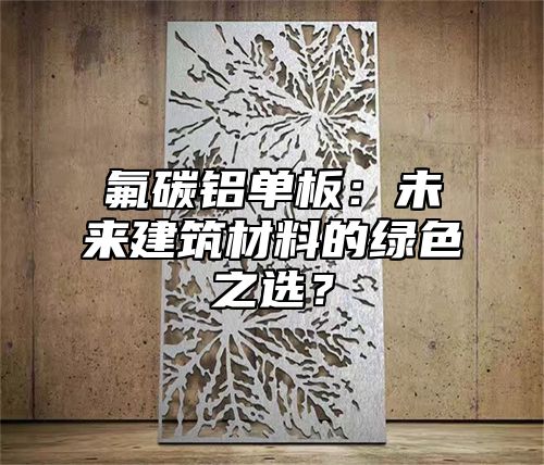 氟碳铝单板：未来建筑材料的绿色之选？