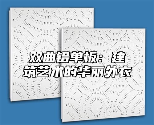 双曲铝单板：建筑艺术的华丽外衣