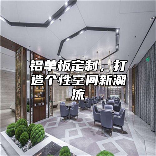 铝单板定制，打造个性空间新潮流