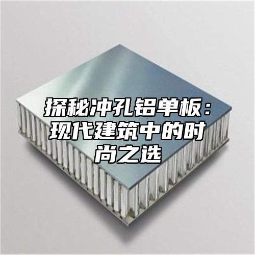 探秘冲孔铝单板：现代建筑中的时尚之选
