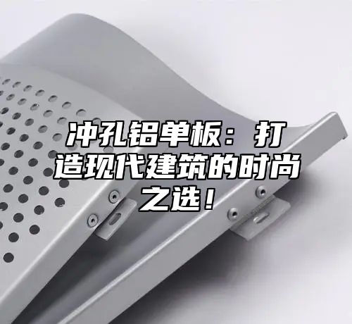 冲孔铝单板：打造现代建筑的时尚之选！