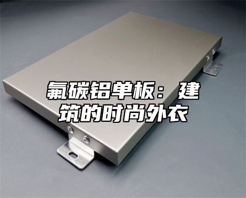 氟碳铝单板：建筑的时尚外衣